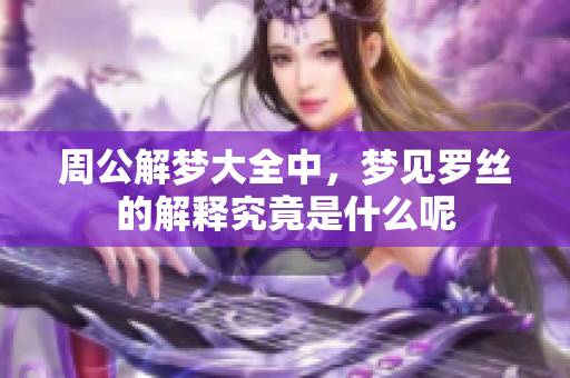 周公解梦大全中，梦见罗丝的解释究竟是什么呢