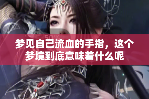 梦见自己流血的手指，这个梦境到底意味着什么呢