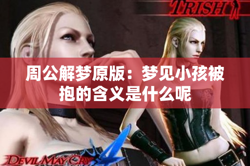 周公解梦原版：梦见小孩被抱的含义是什么呢