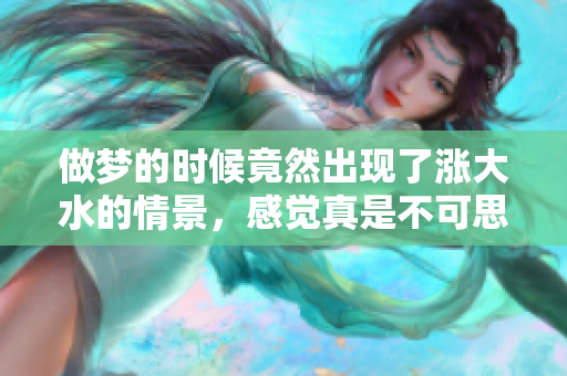 做梦的时候竟然出现了涨大水的情景，感觉真是不可思议！