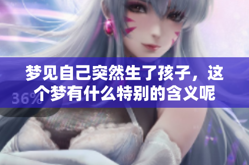 梦见自己突然生了孩子，这个梦有什么特别的含义呢