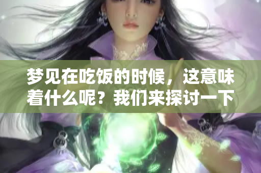 梦见在吃饭的时候，这意味着什么呢？我们来探讨一下这个梦境的含义。
