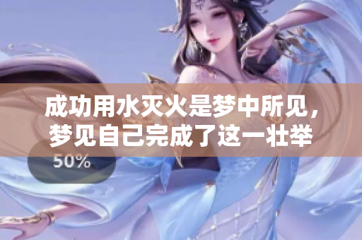 成功用水灭火是梦中所见，梦见自己完成了这一壮举