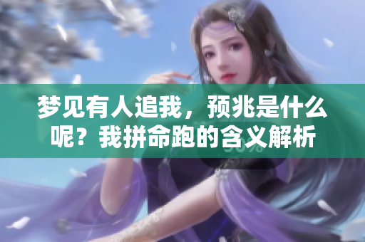 梦见有人追我，预兆是什么呢？我拼命跑的含义解析