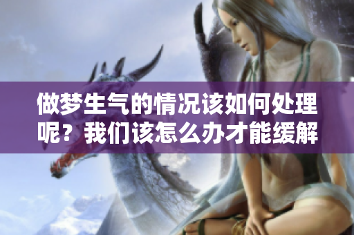 做梦生气的情况该如何处理呢？我们该怎么办才能缓解这种情绪呢