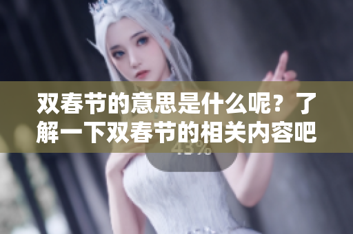 双春节的意思是什么呢？了解一下双春节的相关内容吧！