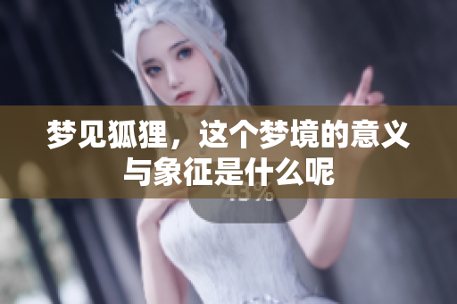 梦见狐狸，这个梦境的意义与象征是什么呢