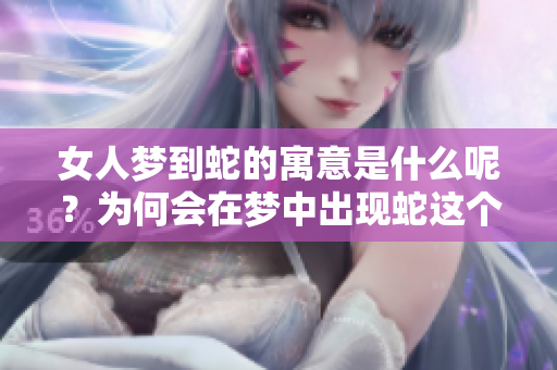 女人梦到蛇的寓意是什么呢？为何会在梦中出现蛇这个象征呢