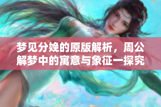 梦见分娩的原版解析，周公解梦中的寓意与象征一探究竟