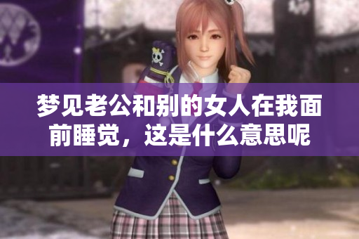 梦见老公和别的女人在我面前睡觉，这是什么意思呢