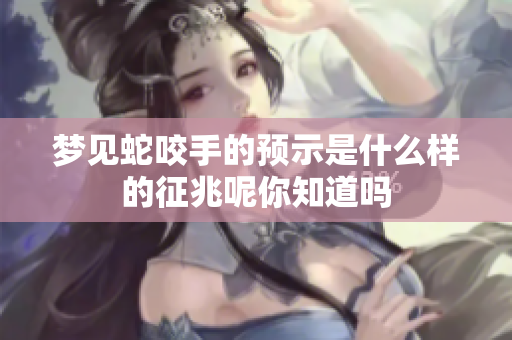 梦见蛇咬手的预示是什么样的征兆呢你知道吗