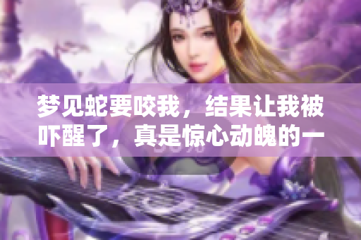 梦见蛇要咬我，结果让我被吓醒了，真是惊心动魄的一夜！