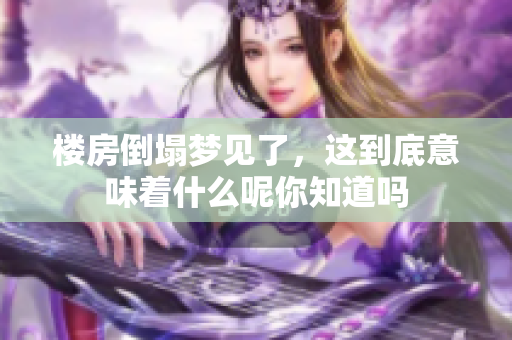 楼房倒塌梦见了，这到底意味着什么呢你知道吗