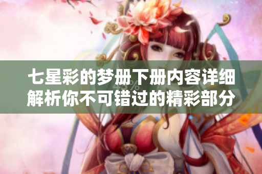 七星彩的梦册下册内容详细解析你不可错过的精彩部分