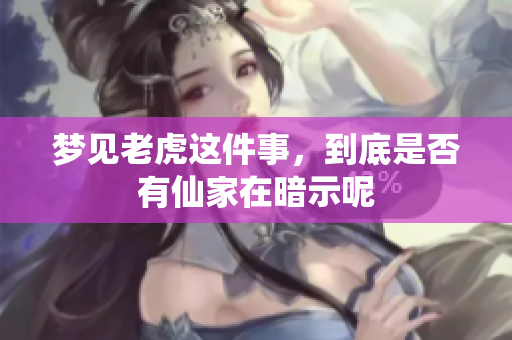 梦见老虎这件事，到底是否有仙家在暗示呢