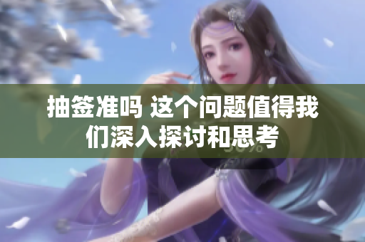 抽签准吗 这个问题值得我们深入探讨和思考