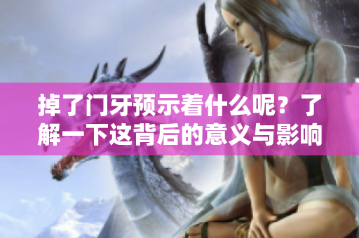掉了门牙预示着什么呢？了解一下这背后的意义与影响吧！