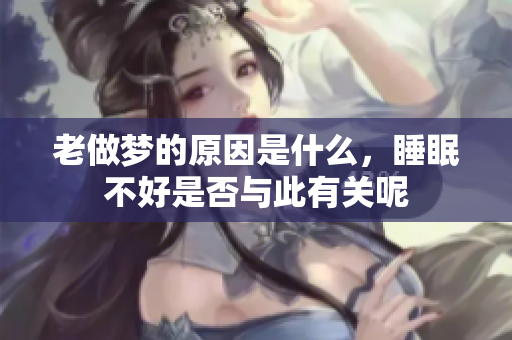 老做梦的原因是什么，睡眠不好是否与此有关呢