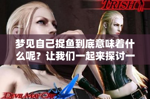 梦见自己捉鱼到底意味着什么呢？让我们一起来探讨一下这个梦的含义。