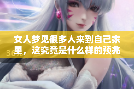 女人梦见很多人来到自己家里，这究竟是什么样的预兆呢