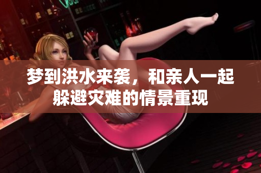 梦到洪水来袭，和亲人一起躲避灾难的情景重现