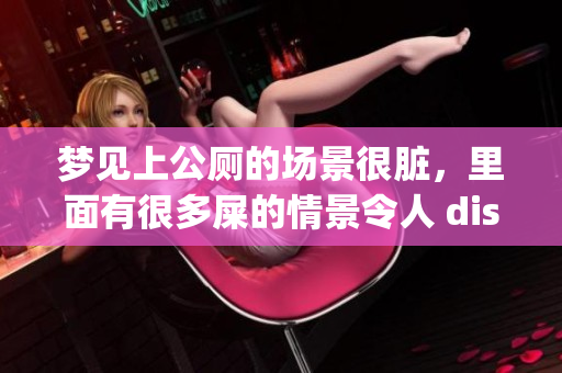 梦见上公厕的场景很脏，里面有很多屎的情景令人 disgust。