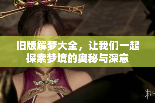 旧版解梦大全，让我们一起探索梦境的奥秘与深意