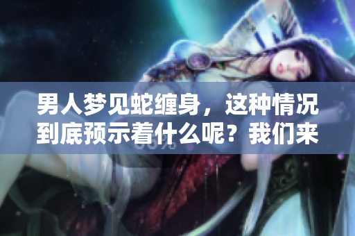 男人梦见蛇缠身，这种情况到底预示着什么呢？我们来探讨一下。