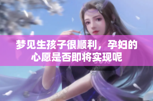 梦见生孩子很顺利，孕妇的心愿是否即将实现呢