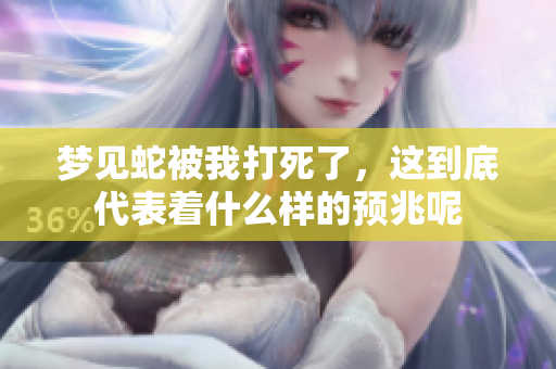 梦见蛇被我打死了，这到底代表着什么样的预兆呢