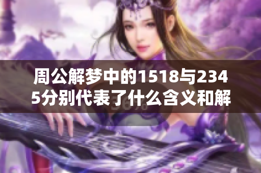 周公解梦中的1518与2345分别代表了什么含义和解读呢
