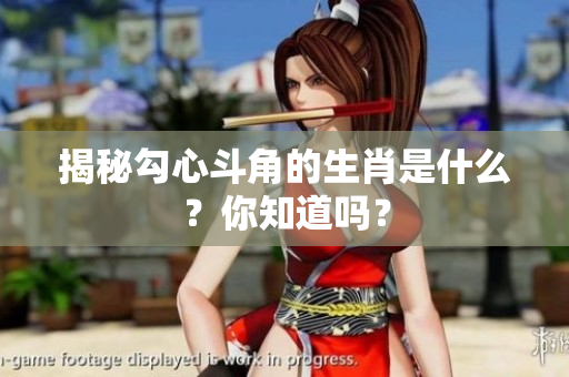 揭秘勾心斗角的生肖是什么？你知道吗？
