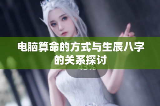 电脑算命的方式与生辰八字的关系探讨