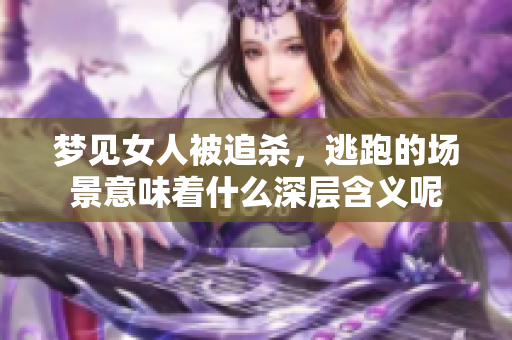 梦见女人被追杀，逃跑的场景意味着什么深层含义呢