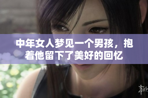 中年女人梦见一个男孩，抱着他留下了美好的回忆