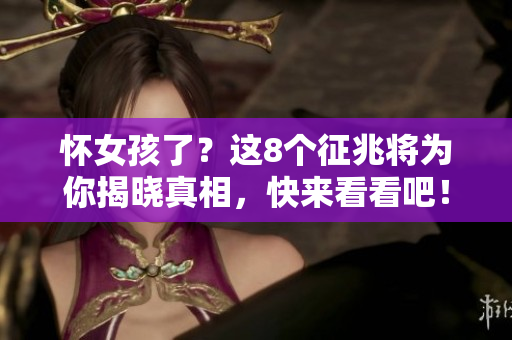 怀女孩了？这8个征兆将为你揭晓真相，快来看看吧！