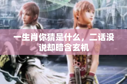 一生肖你猜是什么，二话没说却暗含玄机