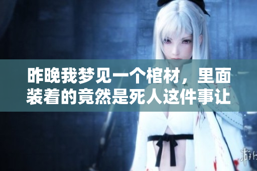 昨晚我梦见一个棺材，里面装着的竟然是死人这件事让人不寒而栗。