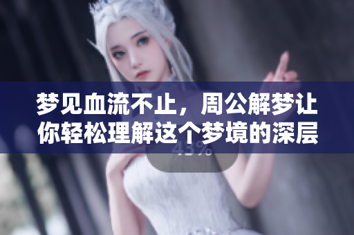 梦见血流不止，周公解梦让你轻松理解这个梦境的深层含义