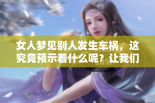 女人梦见别人发生车祸，这究竟预示着什么呢？让我们来解析一下。