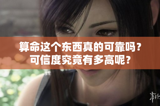 算命这个东西真的可靠吗？可信度究竟有多高呢？