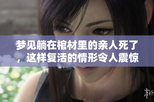 梦见躺在棺材里的亲人死了，这样复活的情形令人震惊