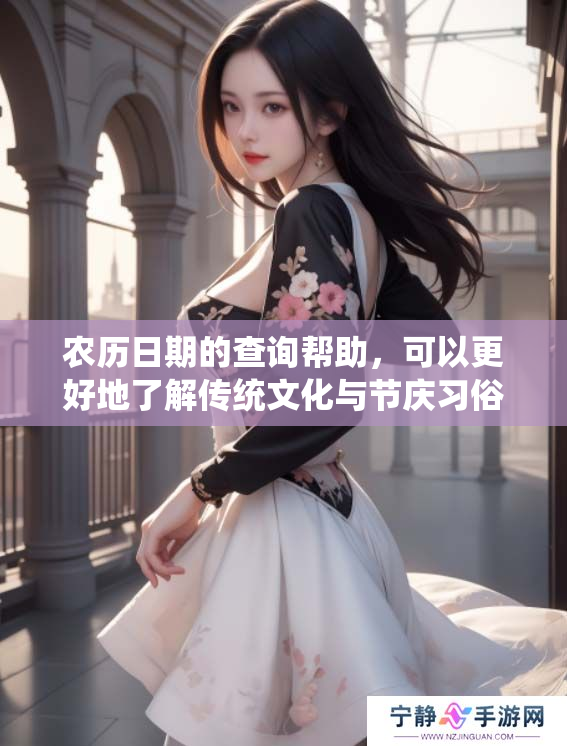 农历日期的查询帮助，可以更好地了解传统文化与节庆习俗