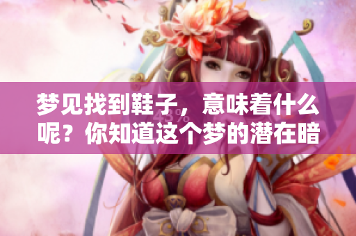 梦见找到鞋子，意味着什么呢？你知道这个梦的潜在暗示吗？