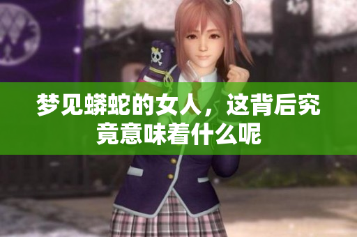 梦见蟒蛇的女人，这背后究竟意味着什么呢