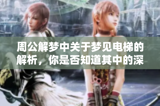 周公解梦中关于梦见电梯的解析，你是否知道其中的深意呢