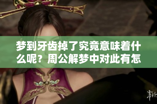 梦到牙齿掉了究竟意味着什么呢？周公解梦中对此有怎样的解读和解释呢