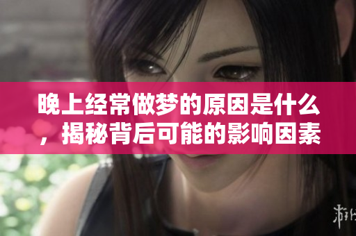 晚上经常做梦的原因是什么，揭秘背后可能的影响因素