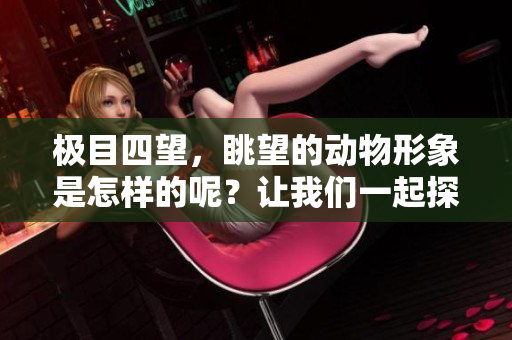 极目四望，眺望的动物形象是怎样的呢？让我们一起探讨这个话题。