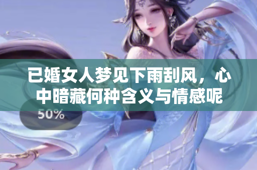 已婚女人梦见下雨刮风，心中暗藏何种含义与情感呢